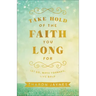 Take Hold of the Faith You Long for: Let Go, Move Forward, Live Bold
