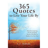 365 Quotes to Live Your Life By: Powerful, Inspiring, & Life-Changing Words of Wisdom to Brighten Up Your Days