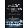 Music Production, 2020 Edition: The Advanced Guide On How to Produce for Music Producers