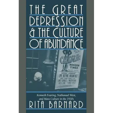 The Great Depression and the Culture of Abundance: Kenneth Fearing, Nathanael West, and Mass Culture in the 1930s
