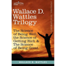 Wallace D. Wattles Trilogy: The Science of Being Well, the Science of Getting Rich & the Science of Being Great
