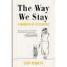 The Way We Stay: A Memoir of Recovery