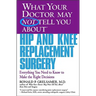 What Your Doctor May Not Tell You about Hip and Knee Replacement Surgery: Everything You Need to Know to Make the Right Decisions