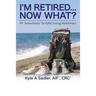 I'm Retired...Now What?: 99 Adventures To Fulfill During Retirement