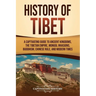 History of Tibet: A Captivating Guide to Ancient Kingdoms, the Tibetan Empire, Mongol Invasions, Buddhism, Chinese Rule, and Modern Times