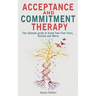 Acceptance and Commitment Therapy: The Ultimate Guide to Break Free from Fears, Anxiety and Worry