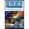 Mastering Fusion 360 Cad-CAM and CNC Programming: The Ultimate Guide to CNC Programming for Routers and Turning Machines