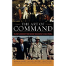 The Art of Command: Military Leadership from George Washington to Colin Powell