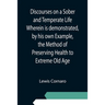 Discourses on a Sober and Temperate Life Wherein is demonstrated, by his own Example, the Method of Preserving Health to Extreme Old Age