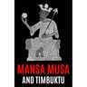 Mansa Musa and Timbuktu: A Fascinating History from Beginning to End