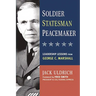 The Soldier, Statesman, Peacemaker: Leadership Lessons from George C. Marshall