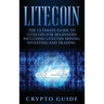 Litecoin: The Ultimate Guide to Litecoin for Beginners Including Litecoin Mining, Investing and Trading