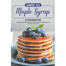 Sweet as Maple Syrup Cookbook: Featuring 30 Simple Yet Delicious Recipes Made with Maple Syrup