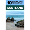 101 Amazing Things to Do in Scotland: Scotland Travel Guide