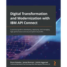 Digital Transformation and Modernization with IBM API Connect: A practical guide to developing, deploying, and managing high-performance and secure hy
