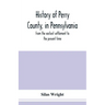 History of Perry County, in Pennsylvania: from the earliest settlement to the present time