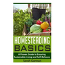 Homesteading Basics: A Proven Guide to Ensuring Sustainable Living and Self-Reliance