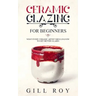 Ceramic Glazing for Beginners: What Every Ceramic Artist Should Know to Get Better Glazes