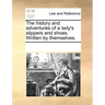 The History and Adventures of a Lady's Slippers and Shoes. Written by Themselves.