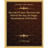 The Cult of Aten, the God and Disk of the Sun, Its Origin, Development and Decline