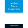 A genealogical memoir of the Leonard family: containing a full account of the first three generations of the family of James Leonard, who was an early