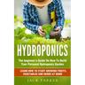 Hydroponics: The Beginner's Guide On How To Build Your Personal Hydroponic Garden. Learn How to Start Growing Fruits, Vegetables and Herbs at Home