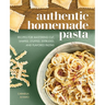 Authentic Homemade Pasta: Recipes for Mastering Cut, Shaped, Stuffed, Extruded, and Flavored Pastas
