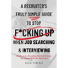 A Recruiter's Truly Simple Guide to Stop F*cking Up When Job Searching & Interviewing