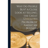Why Do People Buy? A Close Look at Selling, the Great Unsolved Problem of American Business