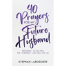 40 Prayers for My Future Husband: Preparing to Receive the Marriage God Has for Me