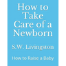 How to Take Care of a Newborn: How to Raise a Baby
