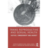 Trans Reproductive and Sexual Health: Justice, Embodiment and Agency