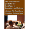 The complete unit guide for the Certificate in Education and Training: Understanding Roles, Responsibilities and Relationships in Education and Traini