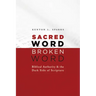 Sacred Word, Broken Word: Biblical Authority and the Dark Side of Scripture