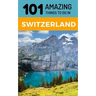 101 Amazing Things to Do in Switzerland: Switzerland Travel Guide