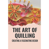 The Art Of Quilling: Creating A Fascinating Design: Paper Quilling Designs