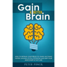 Gain a Better Brain: How to Retrain Your Brain to Learn Anything Faster, Unleash Its Full Potential and Keep Your Mind Sharp at Any Age