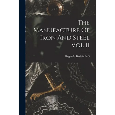 The Manufacture Of Iron And Steel Vol II