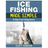 Ice Fishing Made Simple: 21 Steps to Ice Fishing Success