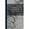 Travels Amongst the Great Andes of the Equator
