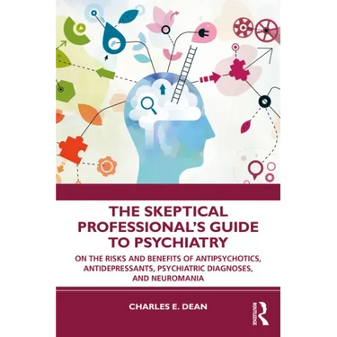 The Skeptical Professional's Guide to Psychiatry: On the Risks and Benefits of Antipsychotics, Antidepressants, Psychiatric Diagnoses, and Neuromania