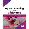 Up and Running with ClickHouse: Learn and Explore ClickHouse, It's Robust Table Engines for Analytical Tasks, ClickHouse SQL, Integration with Externa