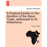 A Poetical Epistle on the Abolition of the Slave Trade; Addressed to W. Wilberforce.