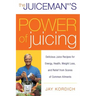 The Juiceman's Power of Juicing: Delicious Juice Recipes for Energy, Health, Weight Loss, and Relief from Scores of Common Ailments
