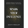Spark Your Influence: Inspiring Women to Lead with Boldness, Purpose, and Passion