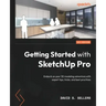 Getting Started with SketchUp Pro: Embark on your 3D modeling adventure with expert tips, tricks, and best practices