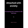 Attached with anxiety: Increasing your comfort in life and love By Brett A. Harris