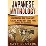Japanese Mythology: A Captivating Guide to Japanese Folklore, Myths, Fairy Tales, Yokai, Heroes and Heroines