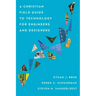 A Christian Field Guide to Technology for Engineers and Designers