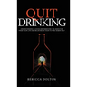 Quit Drinking: Understanding alcoholism, removing the addiction from your life and believing in your future sober self